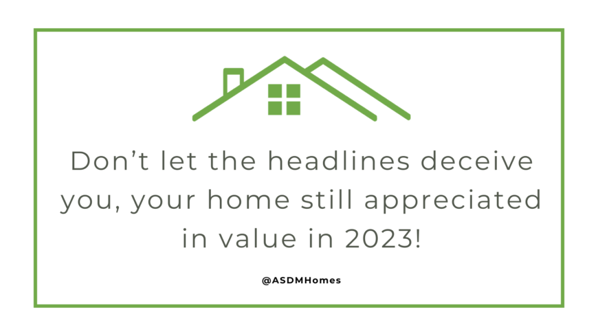 Don't let the headlines deceive you,, your home still appreciated in value in 2023!