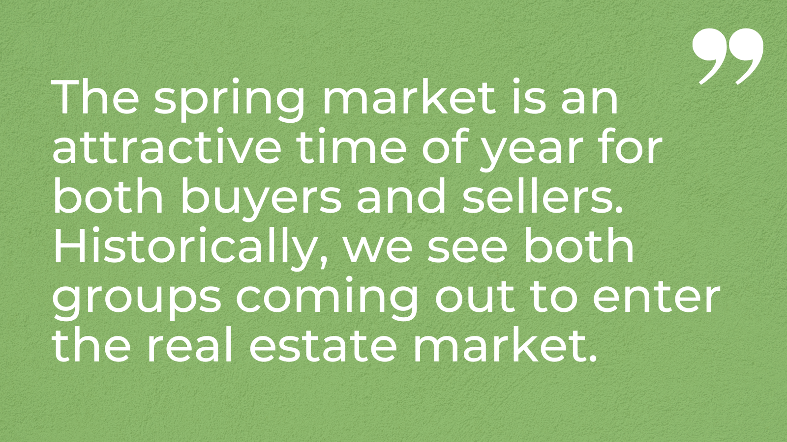 Ready to sell your home? The spring market is an attractive time of year for both buyers and sellers. Historically, we see both groups coming out to enter the real estate market.