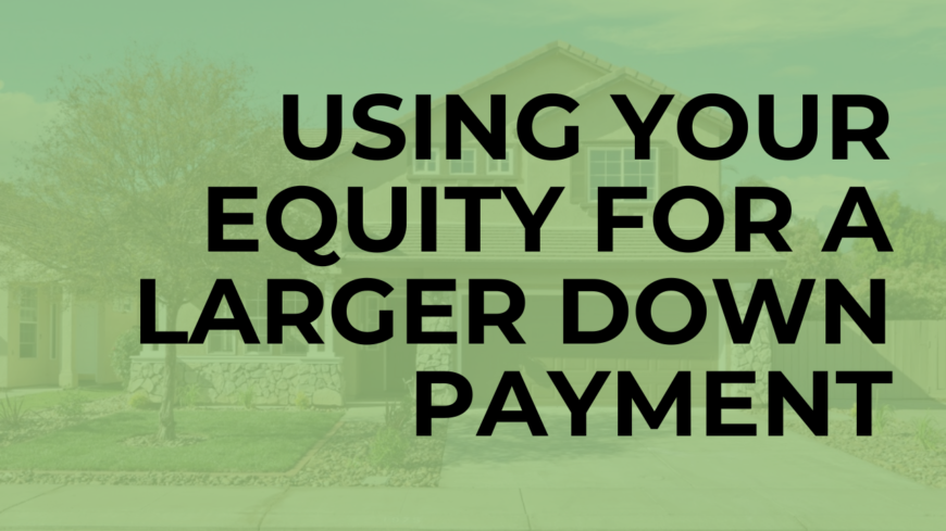 Using Your Equity For A Larger Down Payment